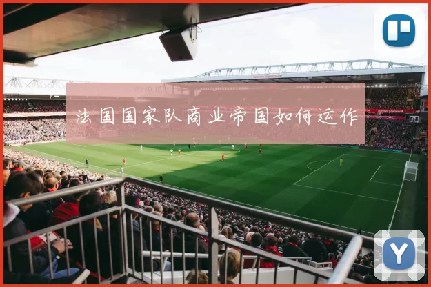法国国家队商业帝国如何运作