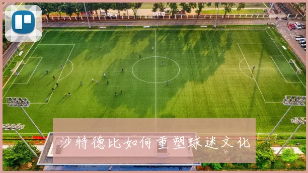 沙特德比如何重塑球迷文化