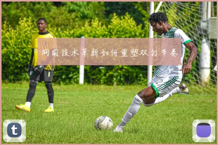 网前技术革新如何重塑双打节奏
