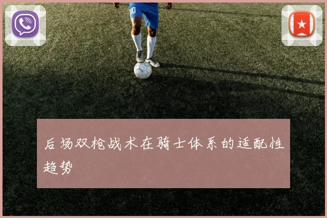 后场双枪战术在骑士体系的适配性趋势