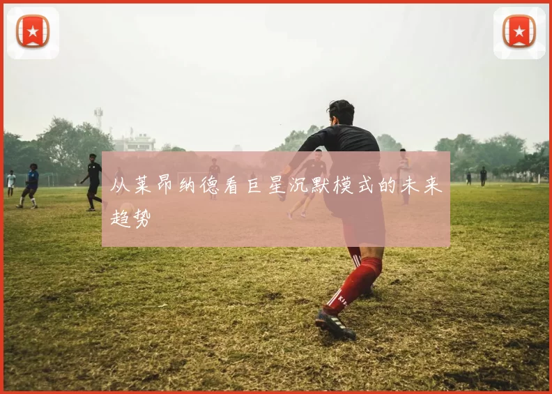 从莱昂纳德看巨星沉默模式的未来趋势