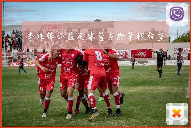 李玮锋公益足球营点燃草根希望