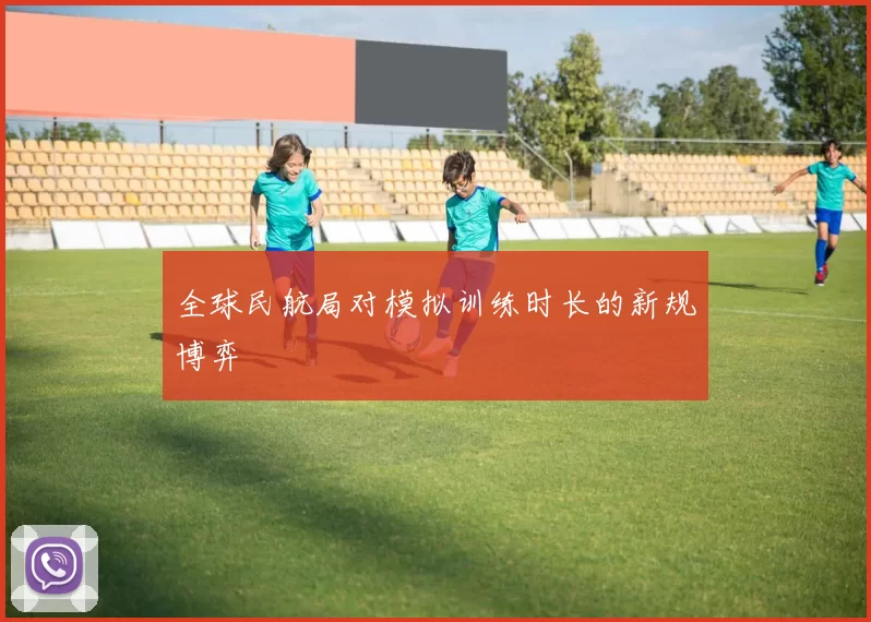 全球民航局对模拟训练时长的新规博弈